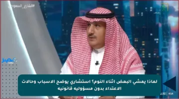 لماذا يمشي البعض أثناء النوم؟ استشاري يوضح الأسباب وحالات الاعتداء بدون مسؤولية قانونية